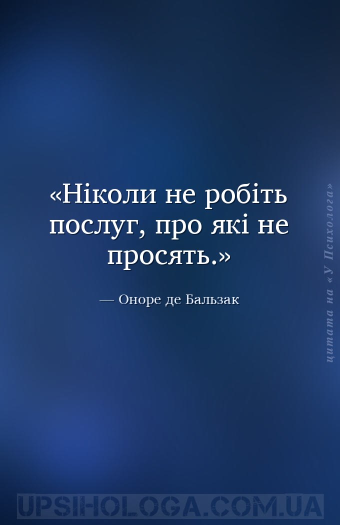 Ніколи не робіть послуг, про які не просять. — Оноре де Бальзак