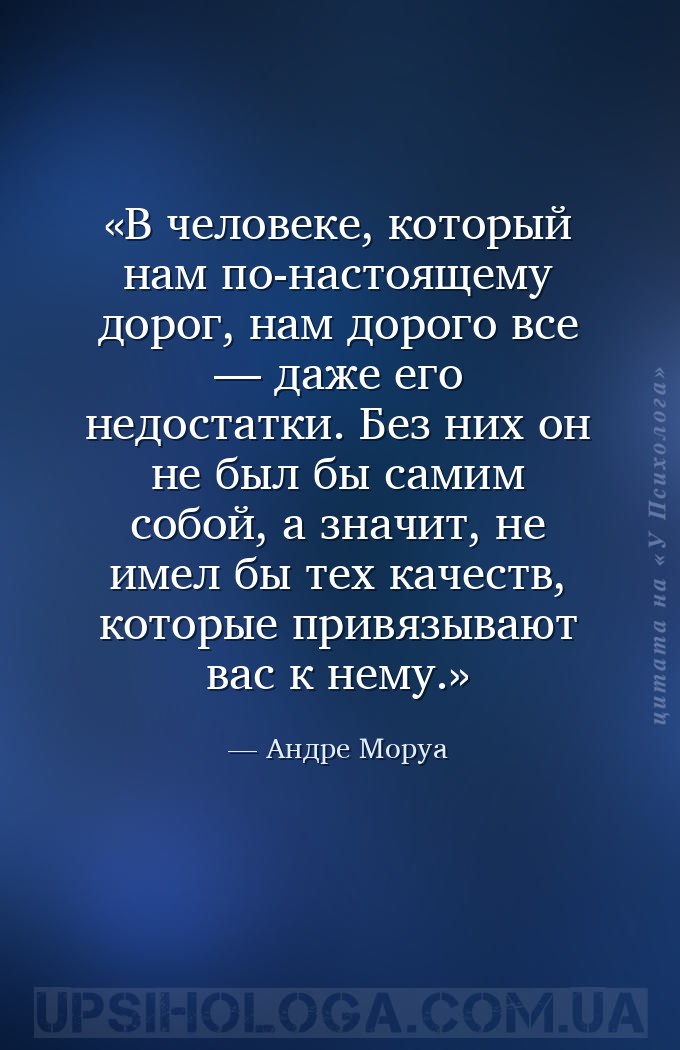 В человеке, который нам по-настоящему дорог, нам дорого все — даже его недо... — Андре Моруа