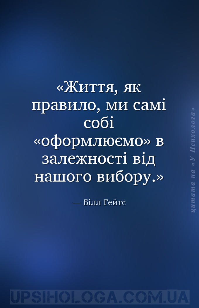 Життя, як правило, ми самі собі «оформлюємо» в залежності від нашого вибору... — Білл Гейтс