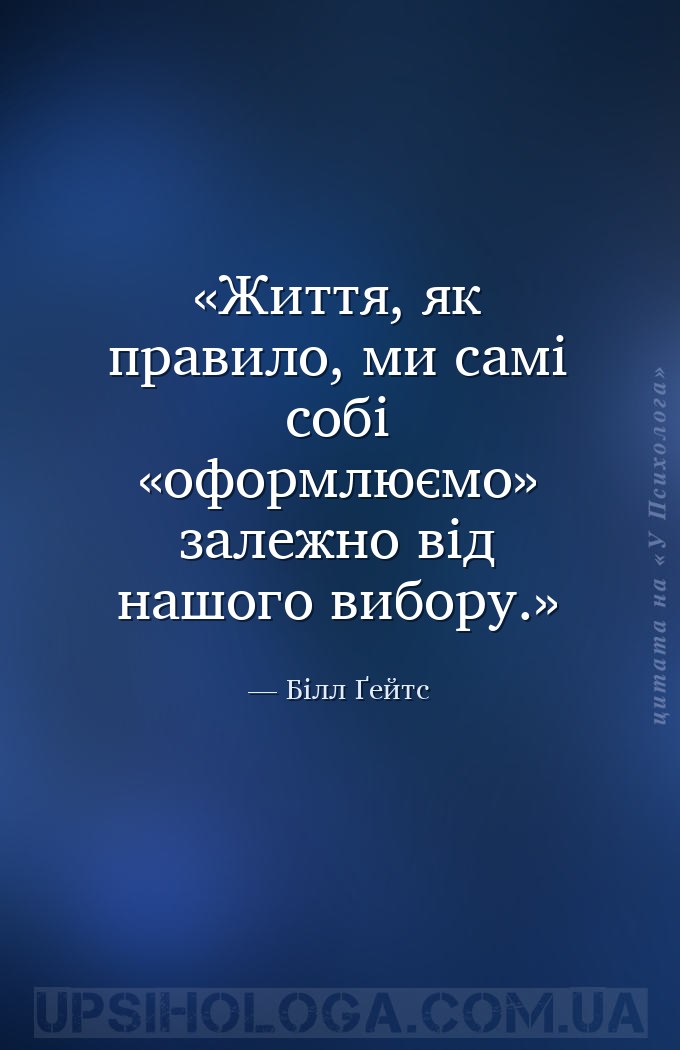 Життя, як правило, ми самі собі «оформлюємо» залежно від нашого вибору. — Білл Ґейтс