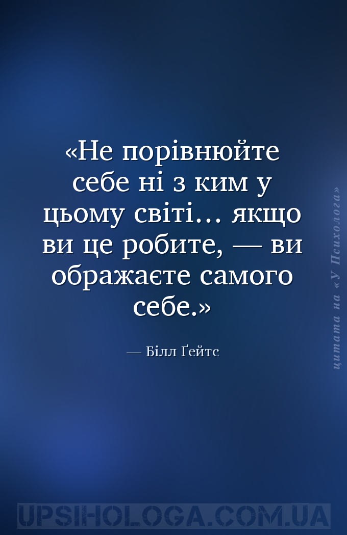 Не порівнюйте себе ні з ким у цьому світі… якщо ви це робите, — ви ображаєт... — Білл Ґейтс
