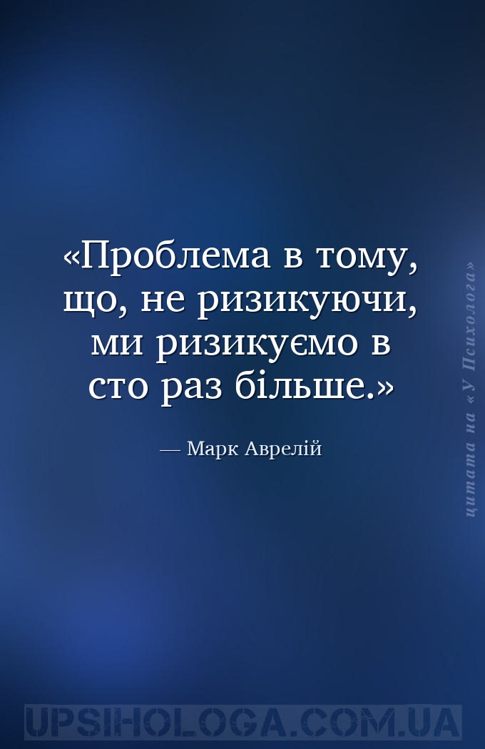 Проблема в тому, що, не ризикуючи, ми ризикуємо в сто раз більше. — Марк Аврелій