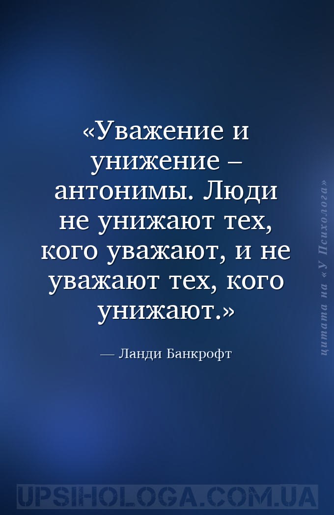Уважение и унижение – антонимы. Люди не унижают тех, кого уважают, и не ува... — Ланди Банкрофт