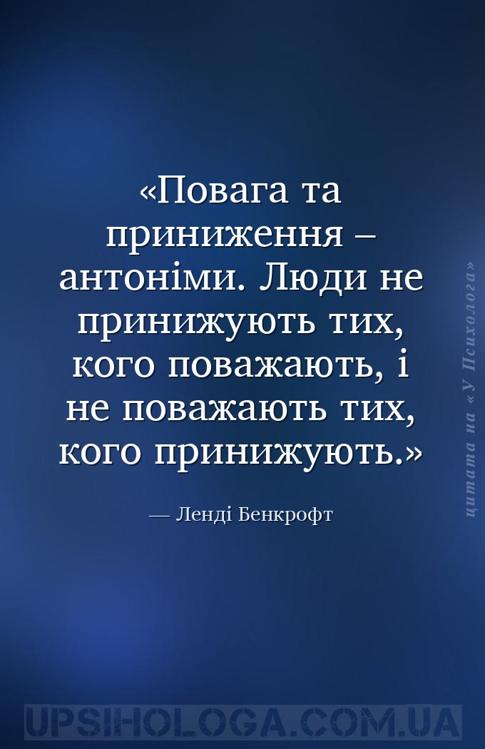 Повага та приниження – антоніми. Люди не принижують тих, кого поважають, і... — Ленді Бенкрофт