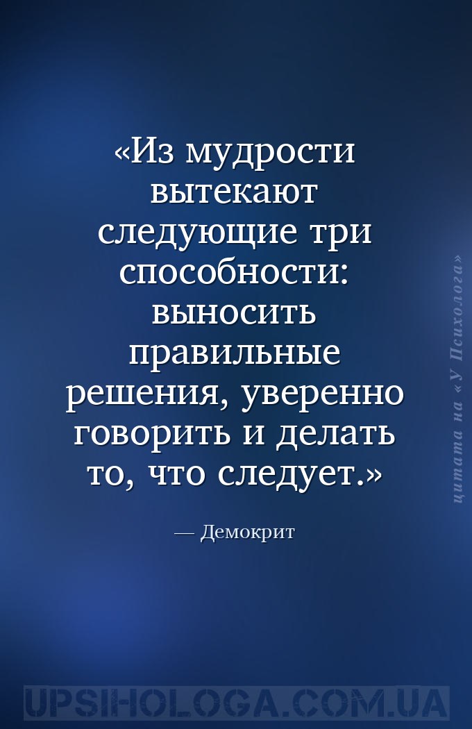 Из мудрости вытекают следующие три способности: выносить правильные решения... — Демокрит