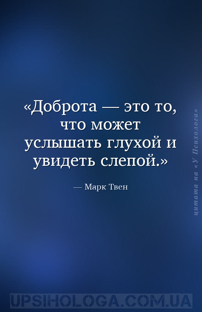 Доброта — это то, что может услышать глухой и увидеть слепой. — Марк Твен