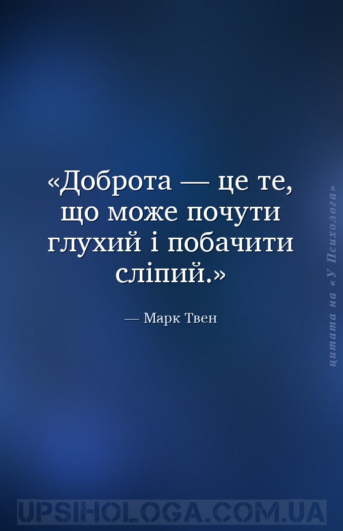 Доброта — це те, що може почути глухий і побачити сліпий. — Марк Твен