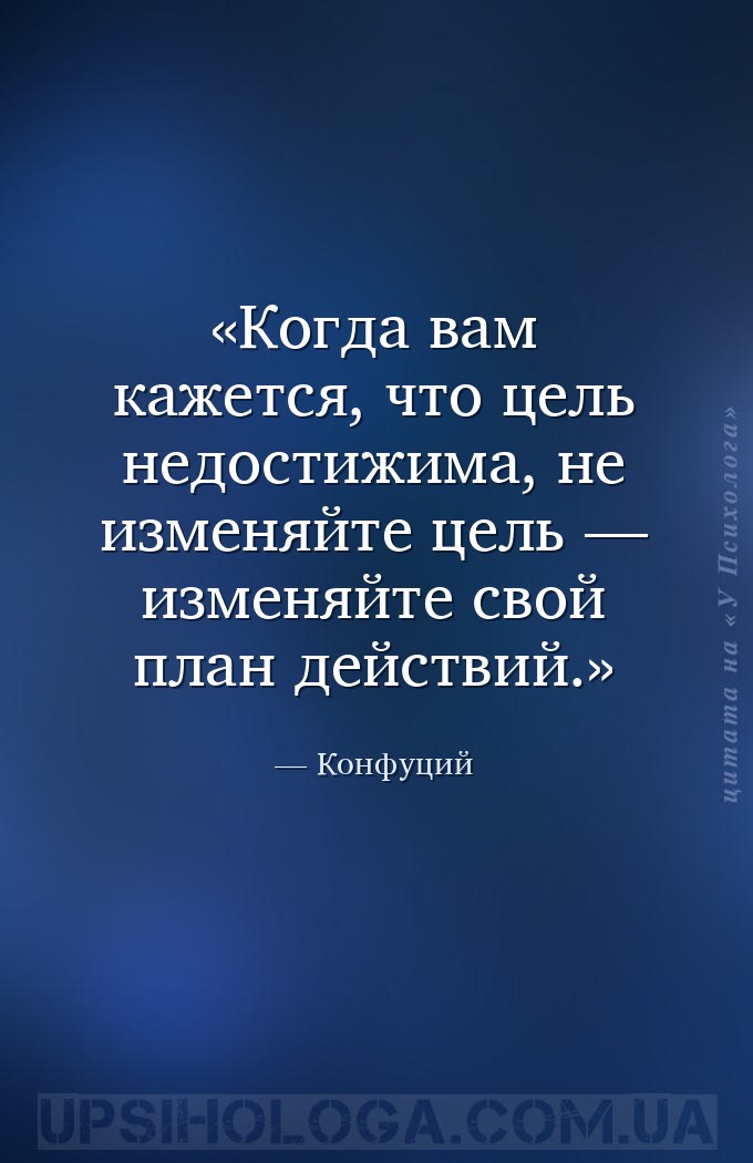 Когда вам кажется, что цель недостижима, не изменяйте цель — изменяйте свой... — Конфуций