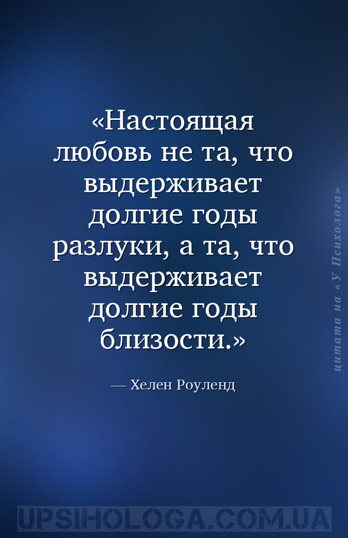 Настоящая любовь не та, что выдерживает долгие годы разлуки, а та, что выде... — Хелен Роуленд