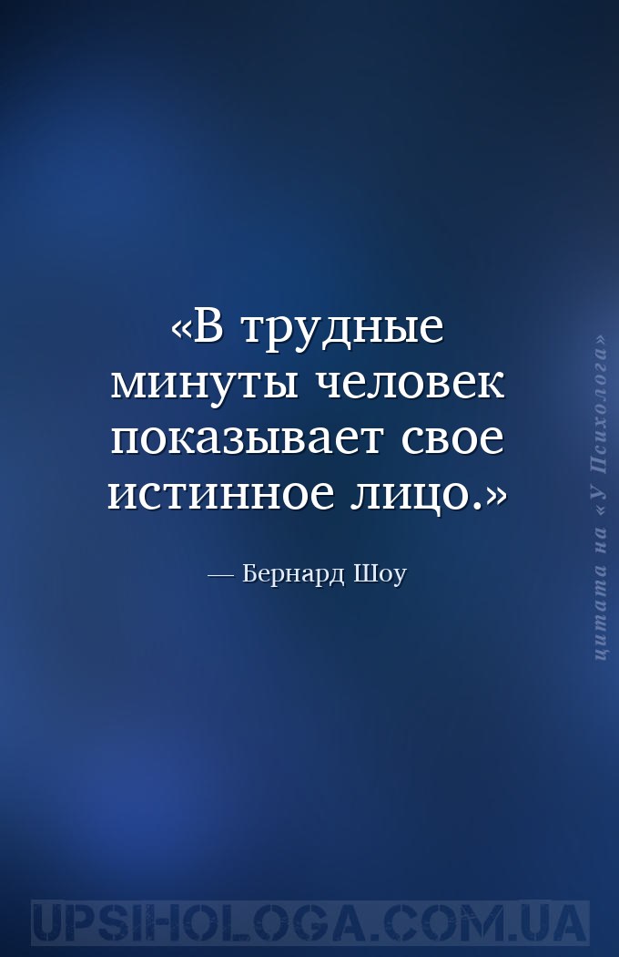 В трудные минуты человек показывает свое истинное лицо. — Бернард Шоу