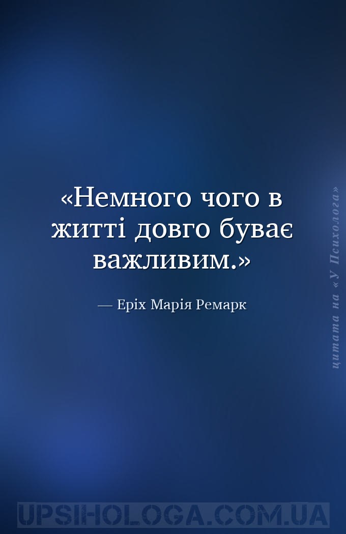 Немного чого в житті довго буває важливим. — Еріх Марія Ремарк