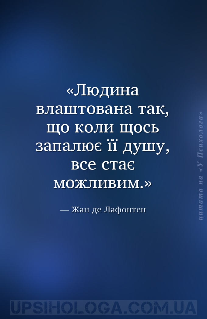 Людина влаштована так, що коли щось запалює її душу, все стає можливим. — Жан де Лафонтен