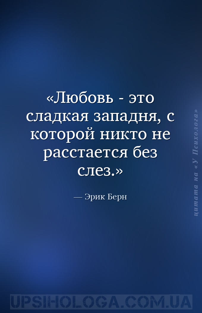 Любовь - это сладкая западня, с которой никто не расстается без слез. — Эрик Берн