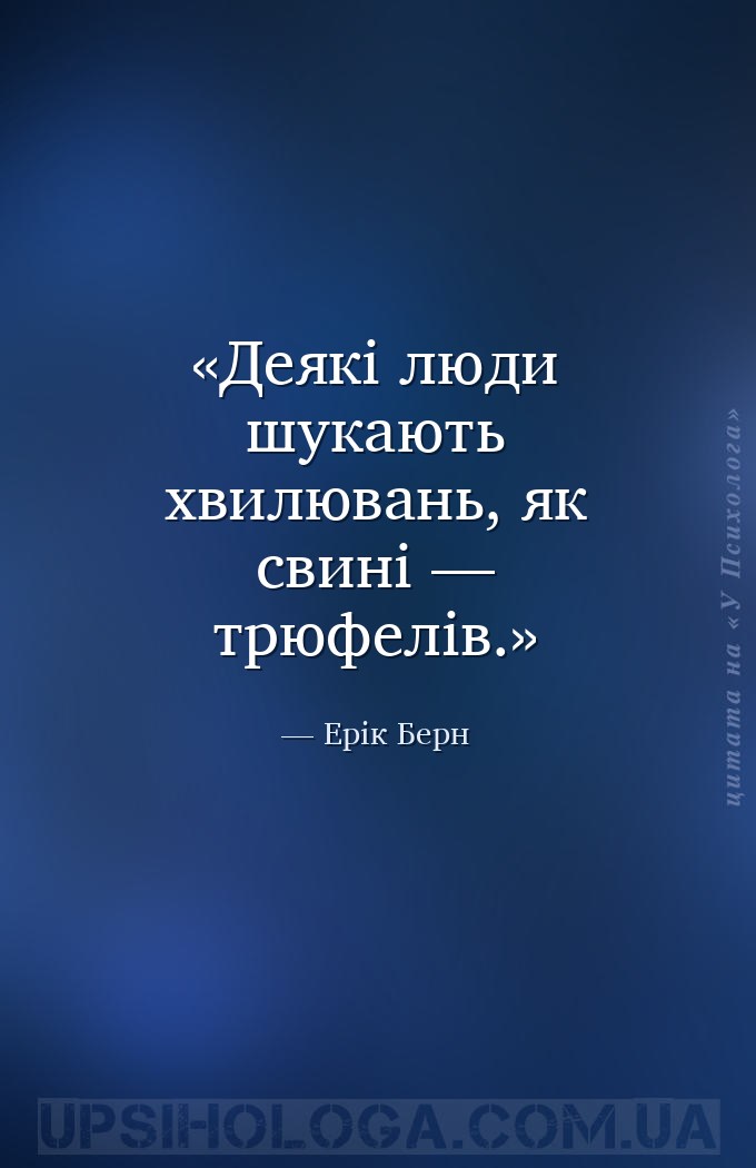 Деякі люди шукають хвилювань, як свині — трюфелів. — Ерік Берн