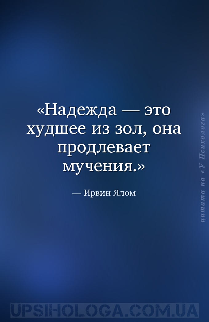 Надежда — это худшее из зол, она продлевает мучения. — Ирвин Ялом