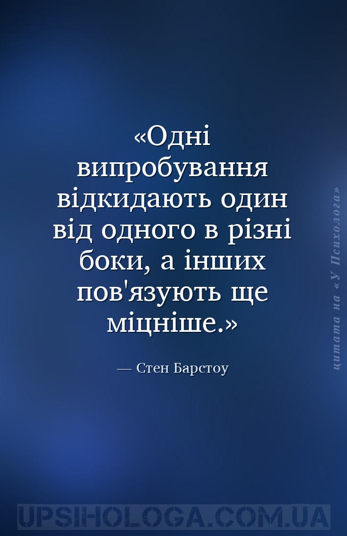 Одні випробування відкидають один від одного в різні боки, а інших пов'язую... — Стен Барстоу