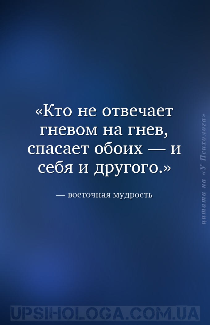 Кто не отвечает гневом на гнев, спасает обоих — и себя и другого. — восточная мудрость