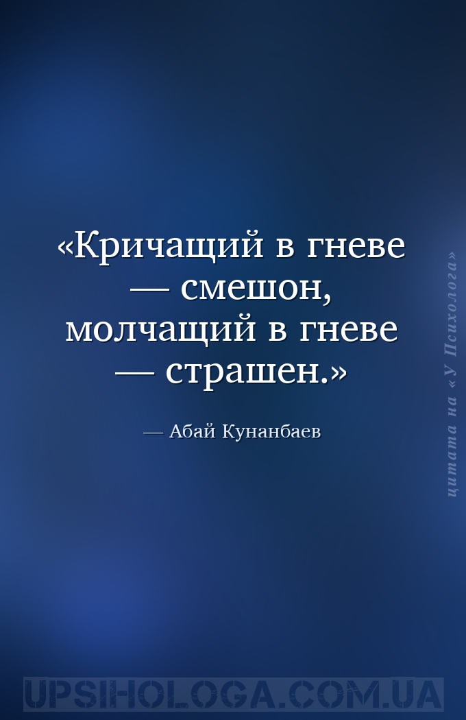 Кричащий в гневе — смешон,
молчащий в гневе — страшен. — Абай Кунанбаев