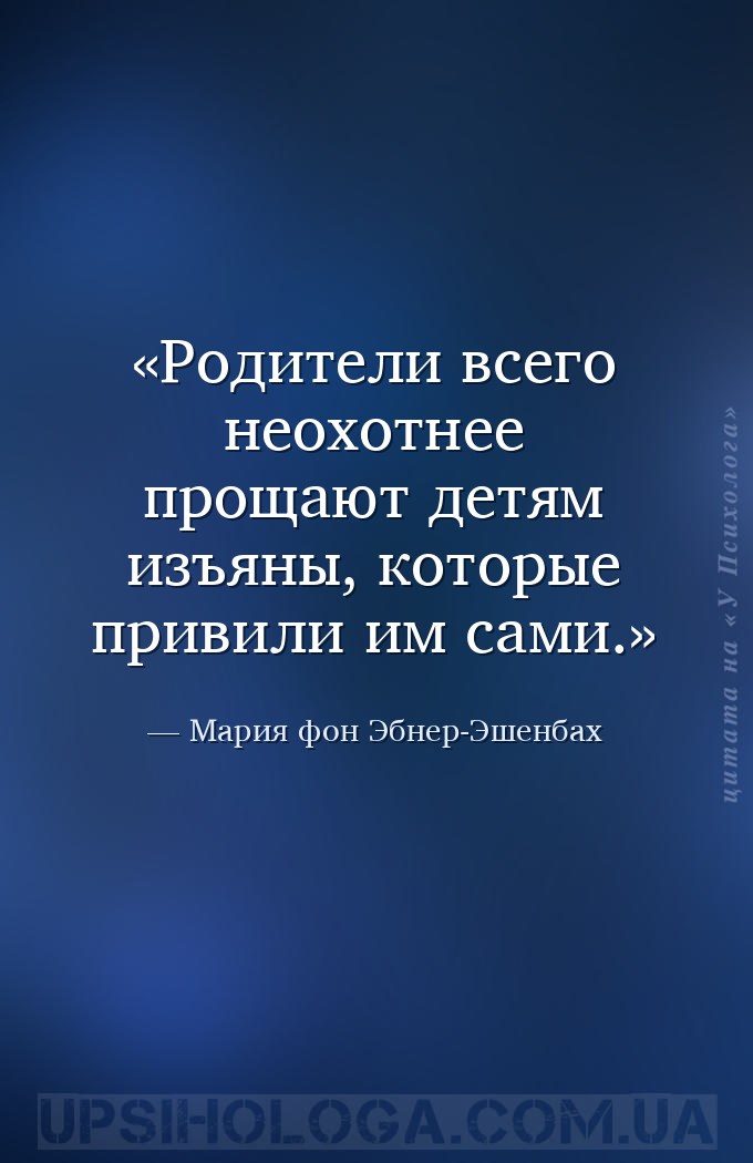 Родители всего неохотнее прощают детям изъяны, которые привили им сами. — Мария фон Эбнер-Эшенбах