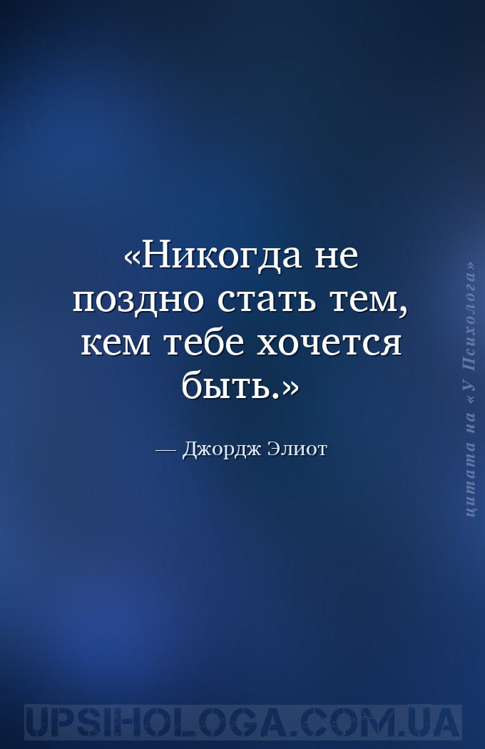 Никогда не поздно стать тем, кем тебе хочется быть. — Джордж Элиот