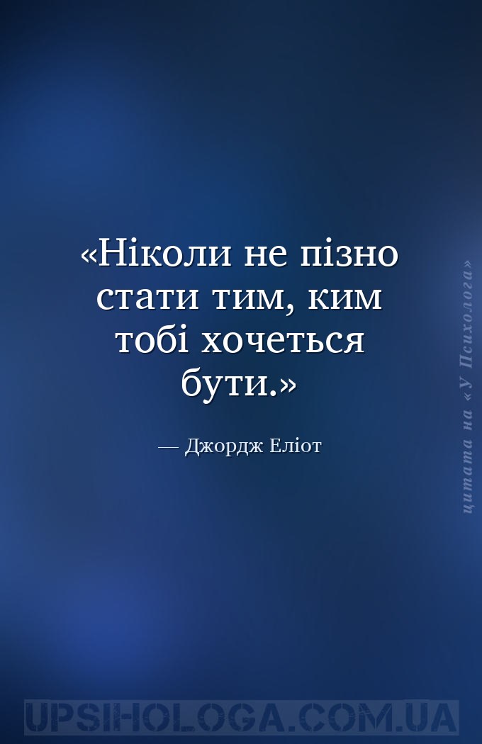 Ніколи не пізно стати тим, ким тобі хочеться бути. — Джордж Еліот