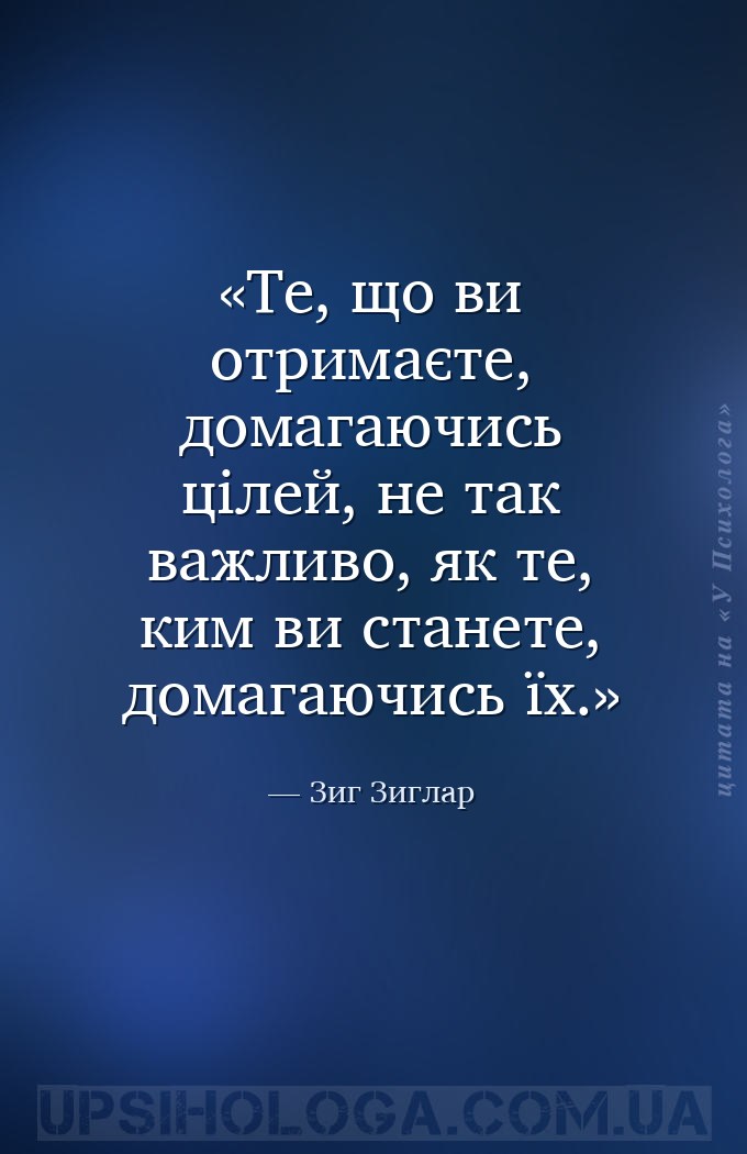 Те, що ви отримаєте, домагаючись цілей, не так важливо, як те, ким ви стане... — Зиг Зиглар