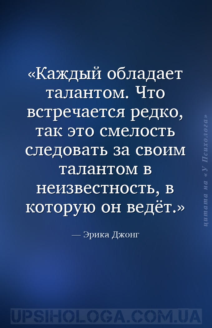 Каждый обладает талантом. Что встречается редко, так это смелость следовать... — Эрика Джонг