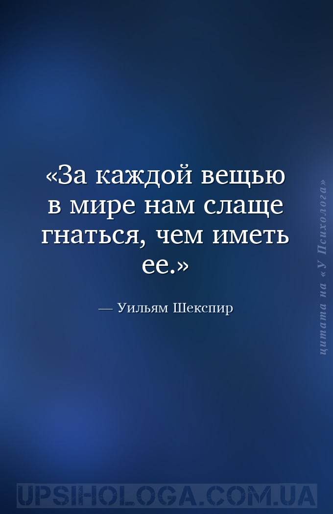 За каждой вещью в мире нам слаще гнаться, чем иметь ее. — Уильям Шекспир