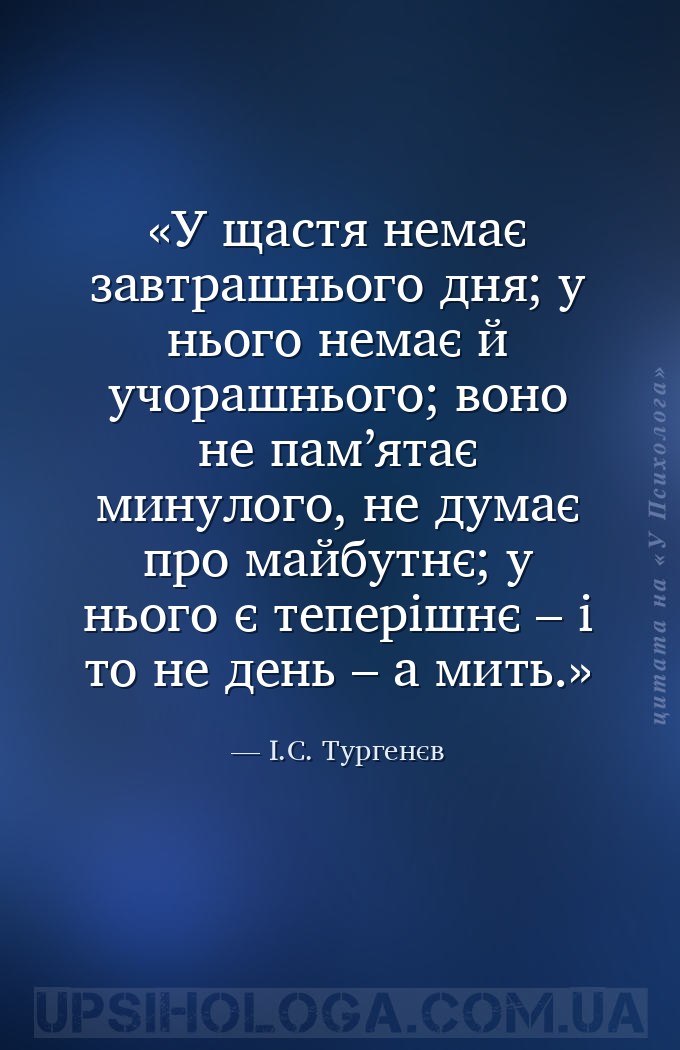 У щастя немає завтрашнього дня; у нього немає й учорашнього; воно не пам’ят... — І.С. Тургенєв