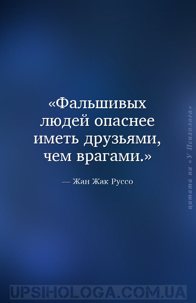 Фальшивых людей опаснее иметь друзьями, чем врагами. — Жан Жак Руссо