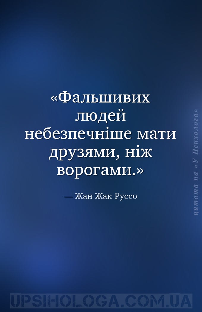 Фальшивих людей небезпечніше мати друзями, ніж ворогами. — Жан Жак Руссо
