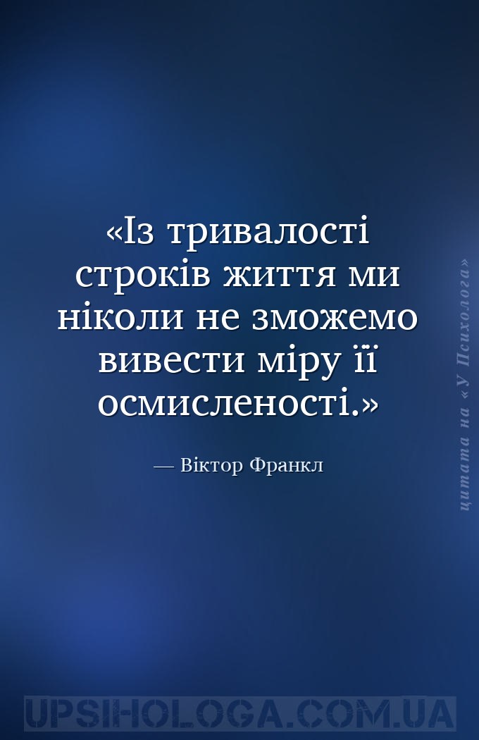 Із тривалості строків життя ми ніколи не зможемо вивести міру її осмисленос... — Віктор Франкл