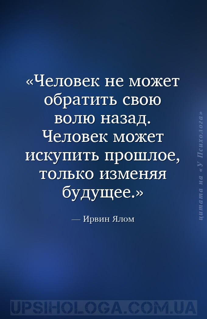 Человек не может обратить свою волю назад. Человек может искупить прошлое,... — Ирвин Ялом