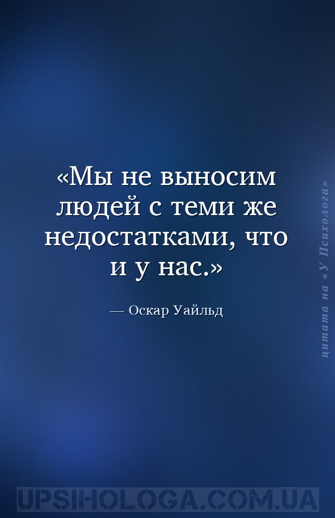 Мы не выносим людей с теми же недостатками, что и у нас. — Оскар Уайльд