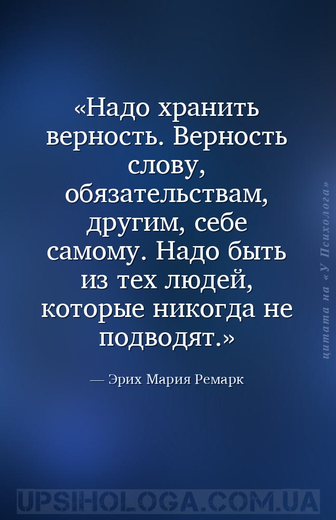 Надо хранить верность. Верность слову, обязательствам, другим, себе самому.... — Эрих Мария Ремарк