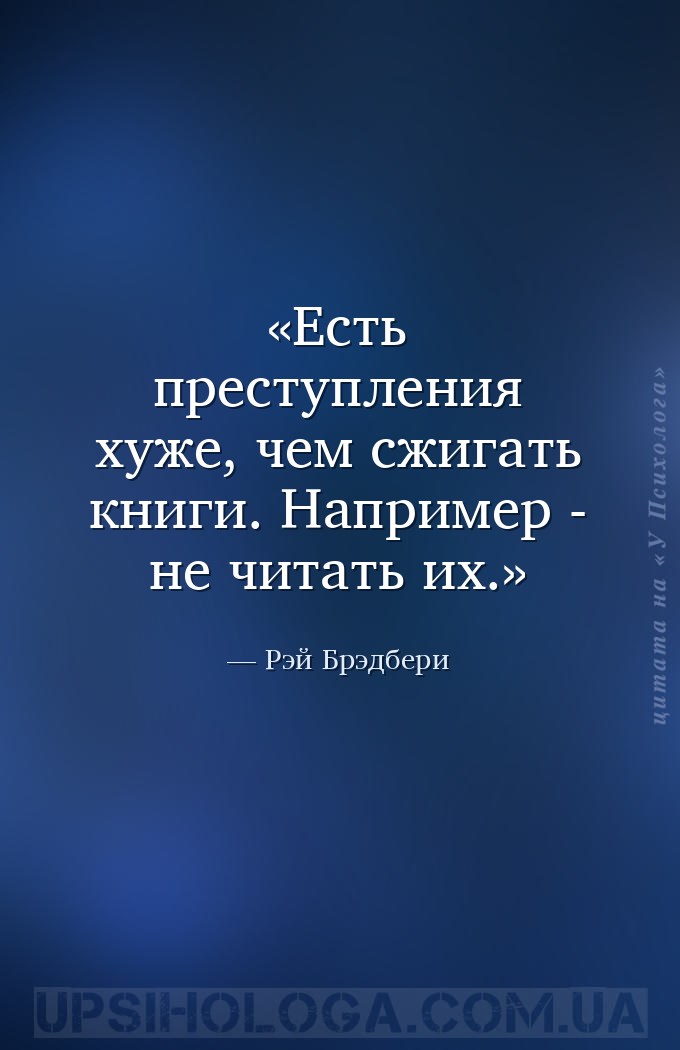 Есть преступления хуже, чем сжигать книги.
Например - не читать их. — Рэй Брэдбери