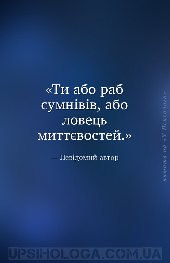 Ти або раб сумнівів, або ловець миттєвостей. — Невідомий автор