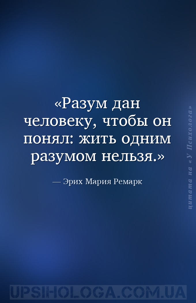 Разум дан человеку, чтобы он понял: жить одним разумом нельзя. — Эрих Мария Ремарк