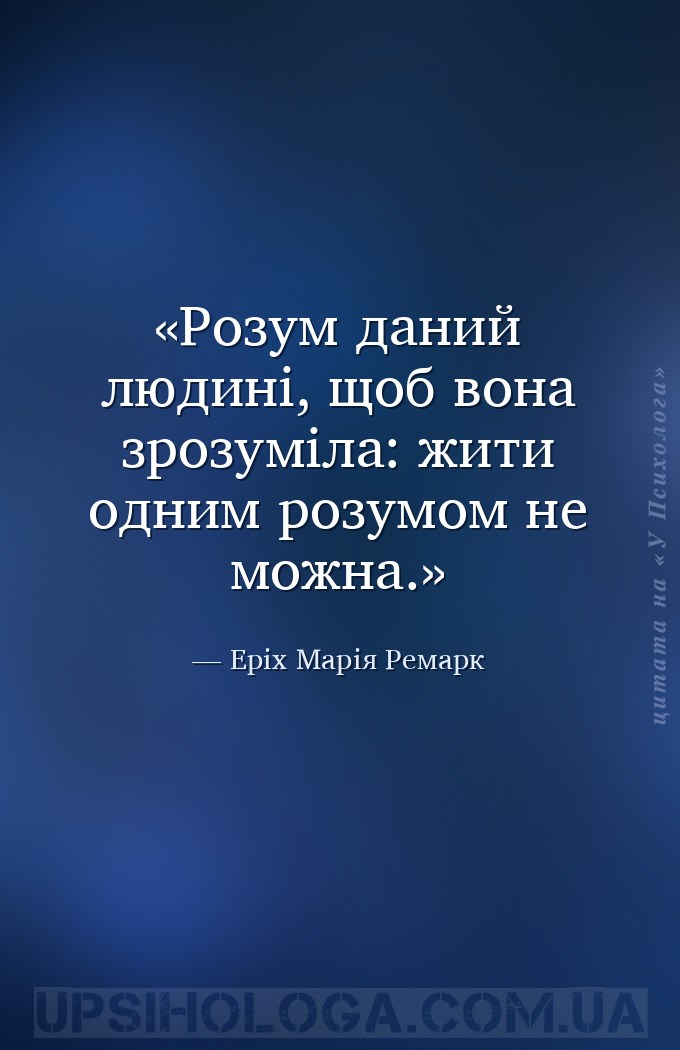 Розум даний людині, щоб вона зрозуміла: жити одним розумом не можна. — Еріх Марія Ремарк