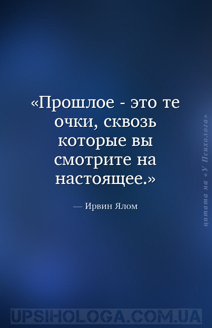 Прошлое - это те очки, сквозь которые вы смотрите на настоящее. — Ирвин Ялом