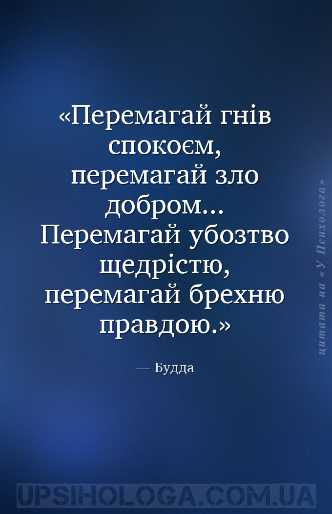 Перемагай гнів спокоєм, перемагай зло добром... Перемагай убозтво щедрістю,... — Будда