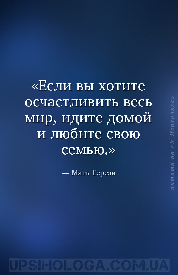 Если вы хотите осчастливить весь мир, идите домой и любите свою семью. — Мать Тереза
