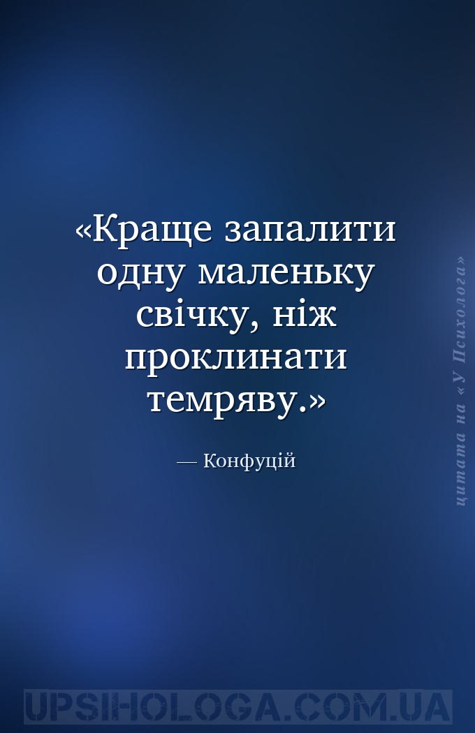 Краще запалити одну маленьку свічку, ніж проклинати темряву. — Конфуцій