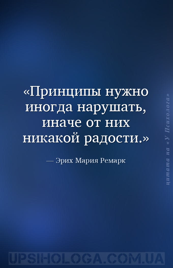 Принципы нужно иногда нарушать, иначе от них никакой радости. — Эрих Мария Ремарк