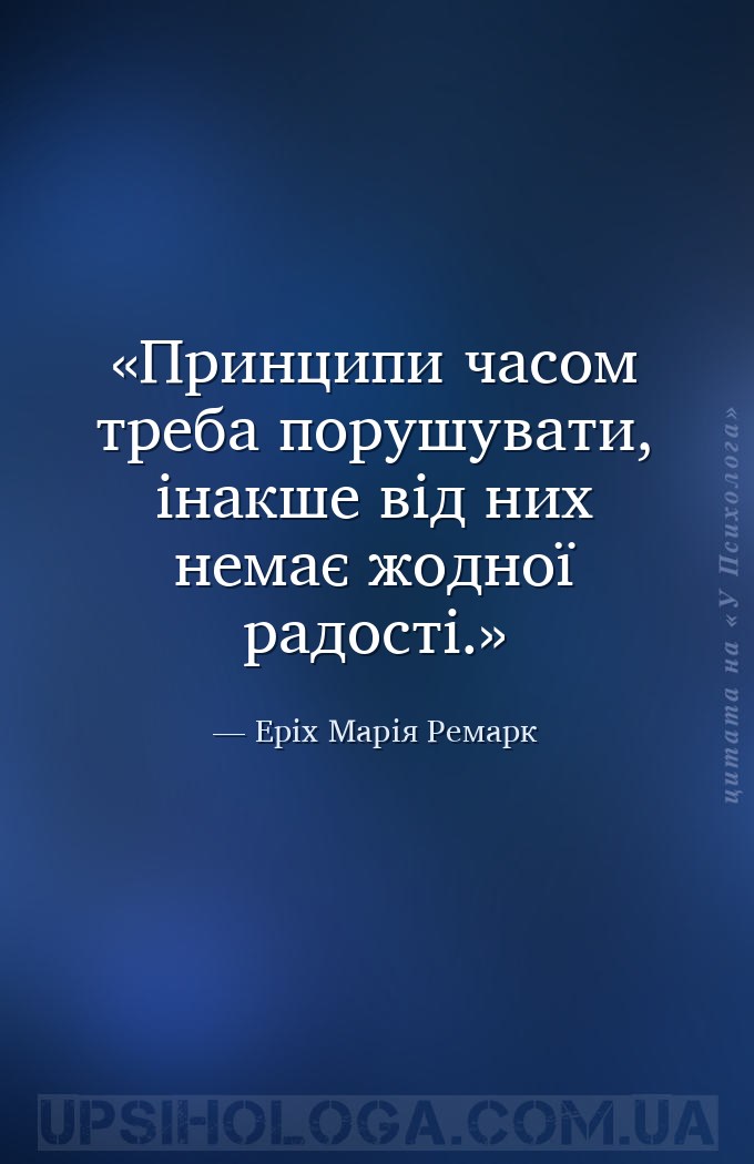 Принципи часом треба порушувати, інакше від них немає жодної радості. — Еріх Марія Ремарк