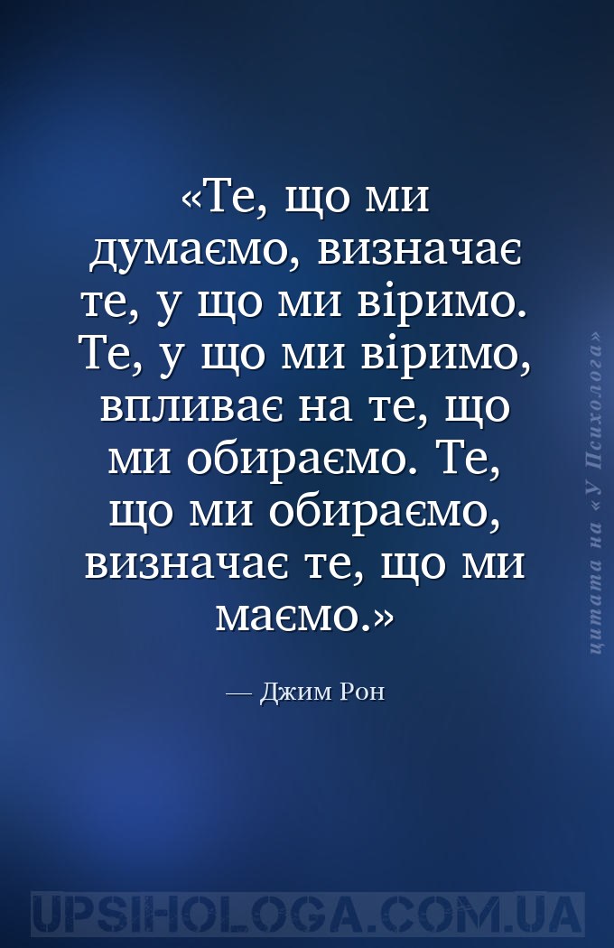 Те, що ми думаємо, визначає те, у що ми віримо.
Те, у що ми віримо, впливає... — Джим Рон