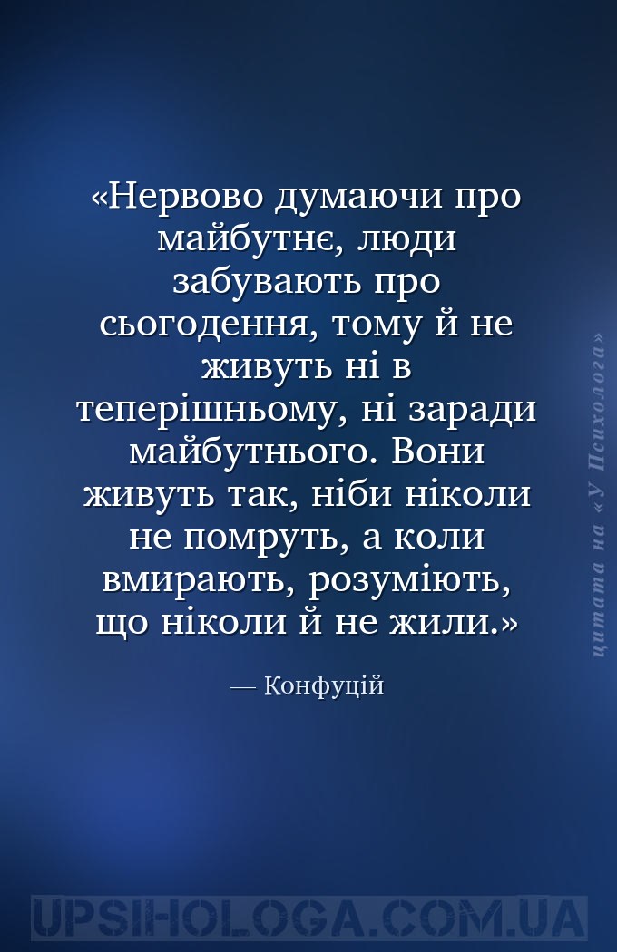 Нервово думаючи про майбутнє, люди забувають про сьогодення, тому й не живу... — Конфуцій
