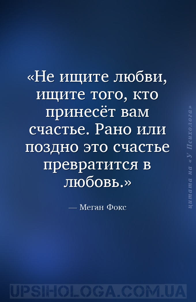 Не ищите любви, ищите того, кто принесёт вам счастье. Рано или поздно это с... — Меган Фокс