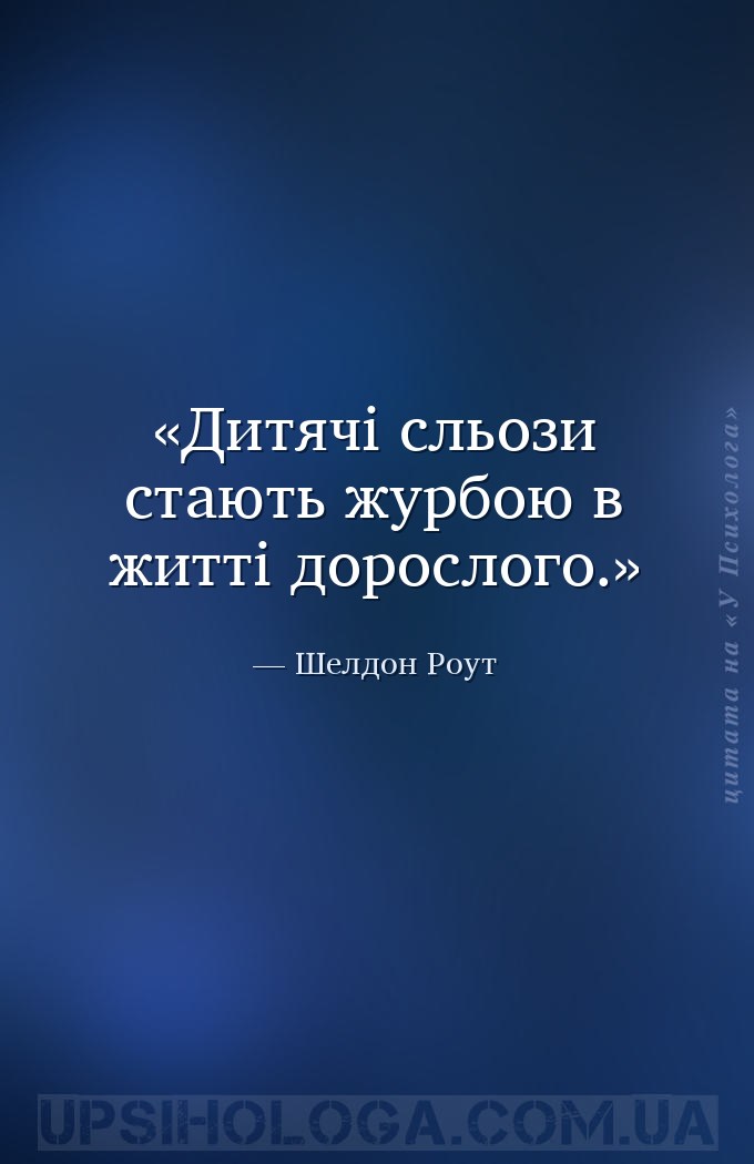 Дитячі сльози стають журбою в житті дорослого. — Шелдон Роут