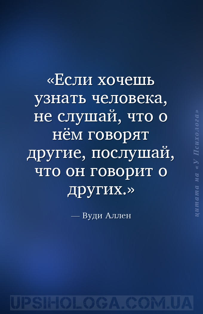 Если хочешь узнать человека, не слушай, что о нём говорят другие, послушай,... — Вуди Аллен